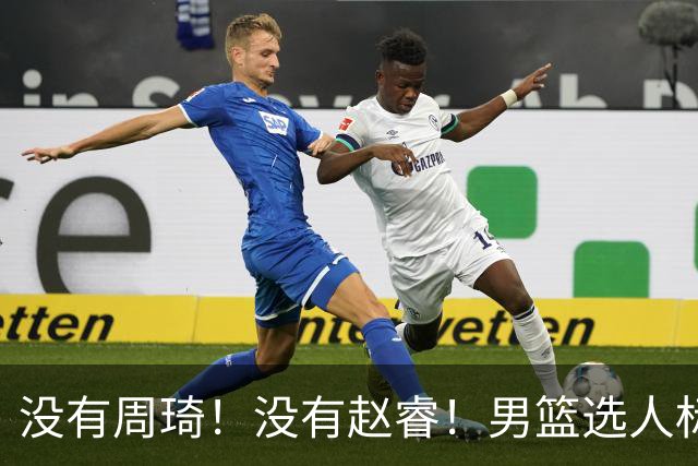 没有周琦！没有赵睿！男篮选人标准曝光，郭士强：没这5点接受不了